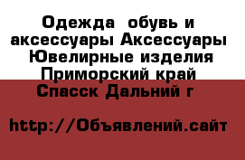 Одежда, обувь и аксессуары Аксессуары - Ювелирные изделия. Приморский край,Спасск-Дальний г.